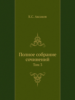 Полное собрание сочинений. Том 3 | К.С. Аксаков