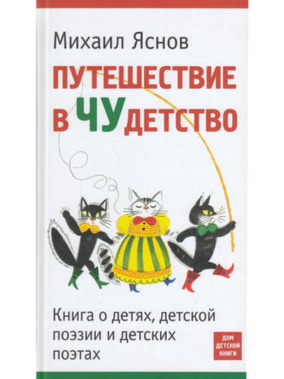 Путешествие в Чудетство. Книга о детях, детской поэзии и детских поэтах.