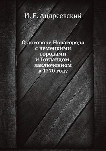 О договоре Новагорода с немецкими городами и Готландом, заключенном в 1270 году | И. Е. Андреевский
