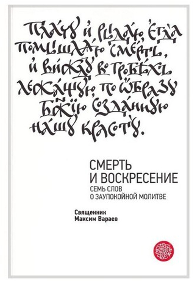 Смерть и Воскресение. Семь слов о заупокойной молитве. Священник Максим Вараев