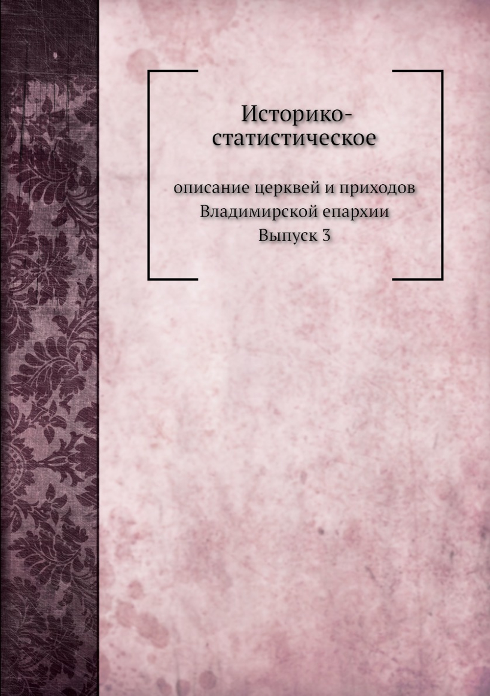 Историко-статистическое описание церквей и приходов Владимирской епархии. Выпуск 3. Суздальский и Юрьевский уезды | В. Березин