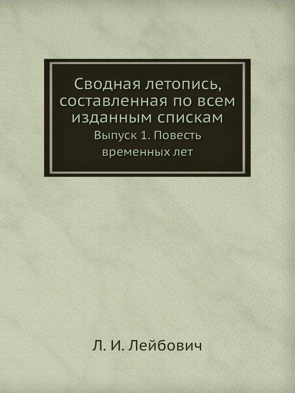 Сводная летопись, составленная по всем изданным спискам. Выпуск 1. Повесть временных лет | Л. И. Лейбович