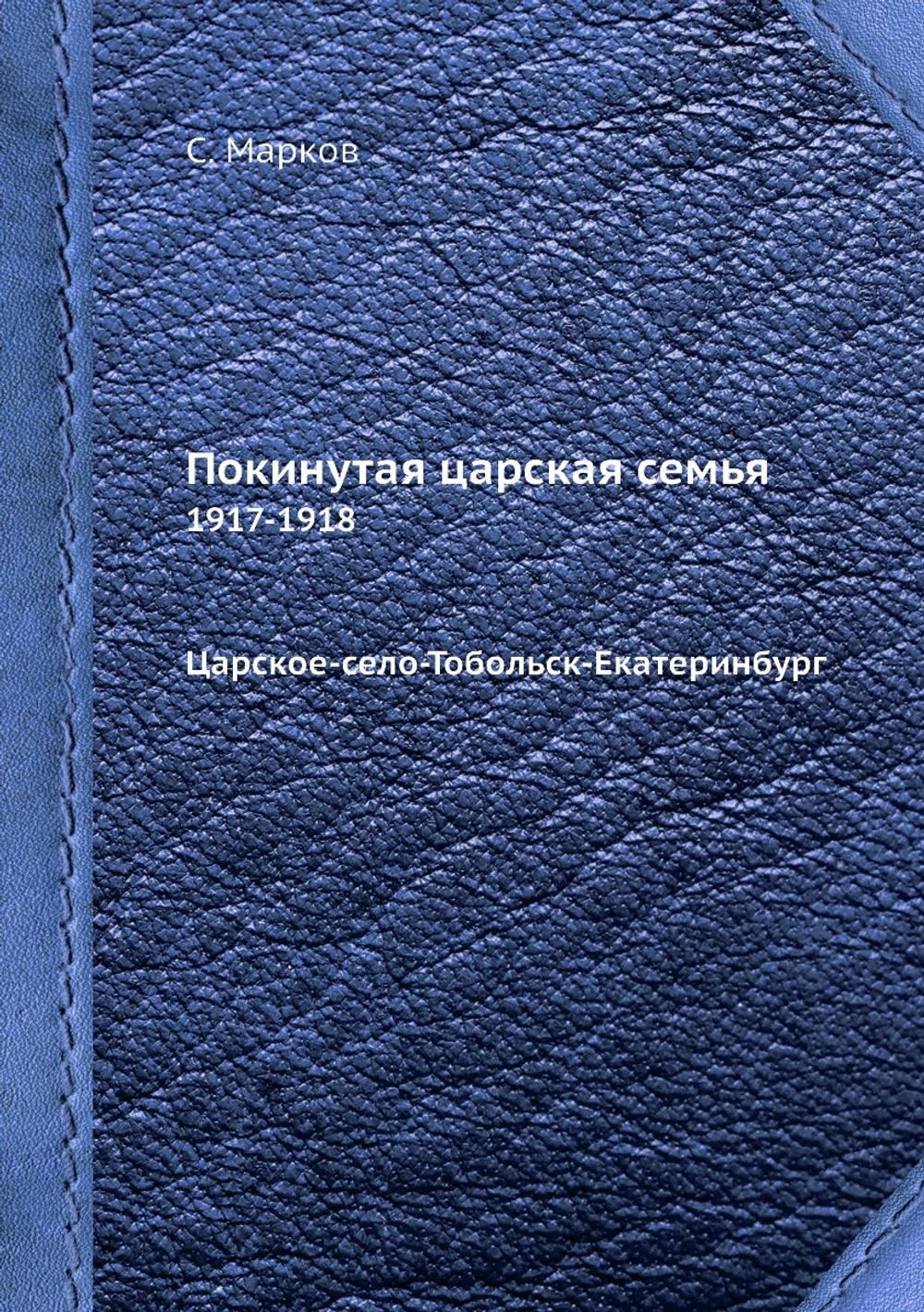 Покинутая царская семья. 1917-1918 Царское-село-Тобольск-Екатеринбург | С. Марков