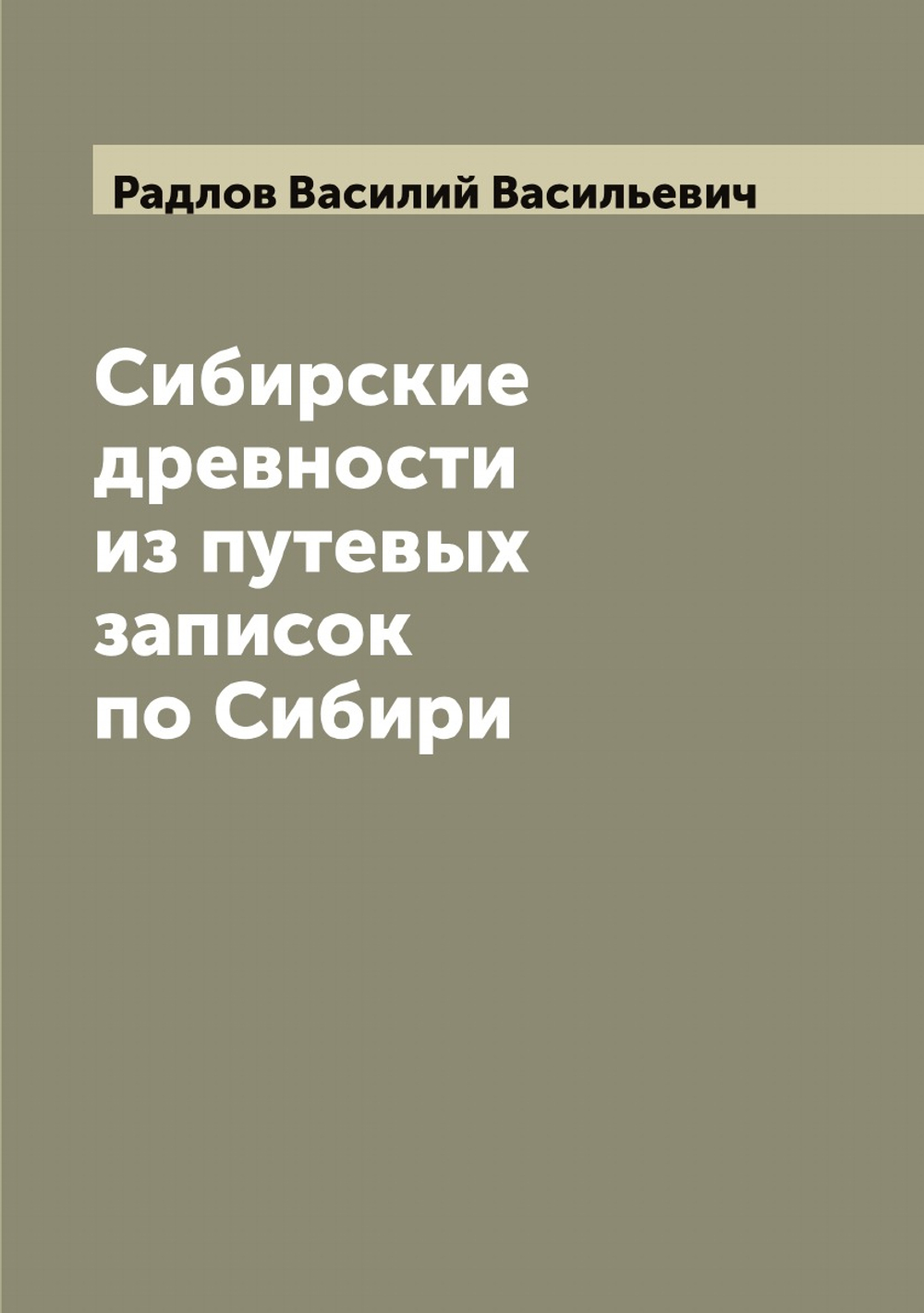 Сибирские древности из путевых записок по Сибири | Радлов Василий Васильевич