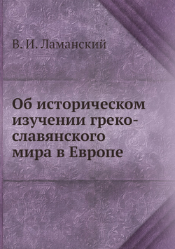Об историческом изучении греко-славянского мира в Европе | В. И. Ламанский