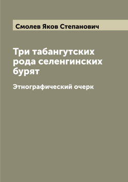 Три табангутских рода селенгинских бурят. Этнографический очерк | Смолев Яков Степанович