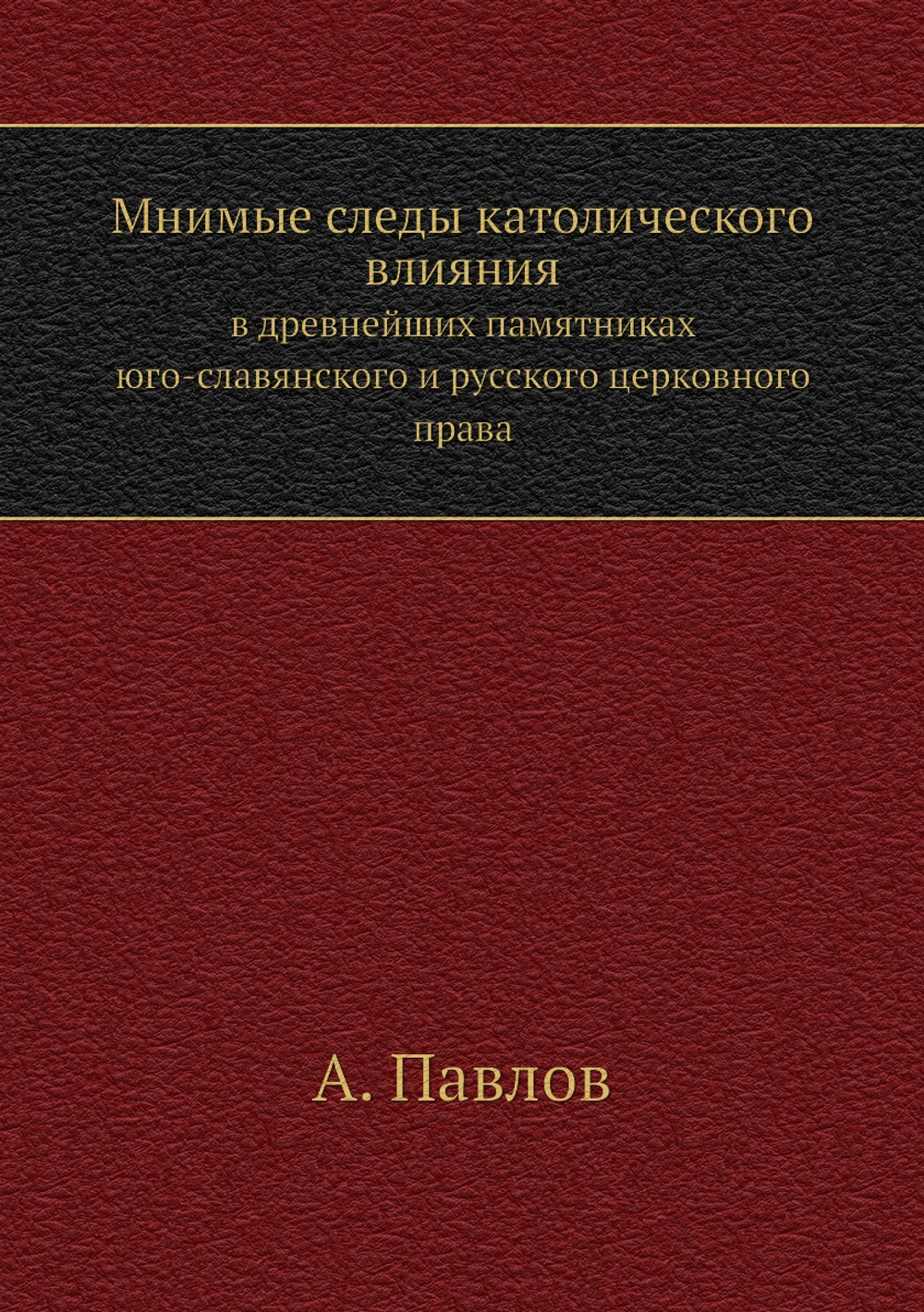 Мнимые следы католического влияния. В древнейших памятниках юго-славянского и русского церковного права | А. Павлов