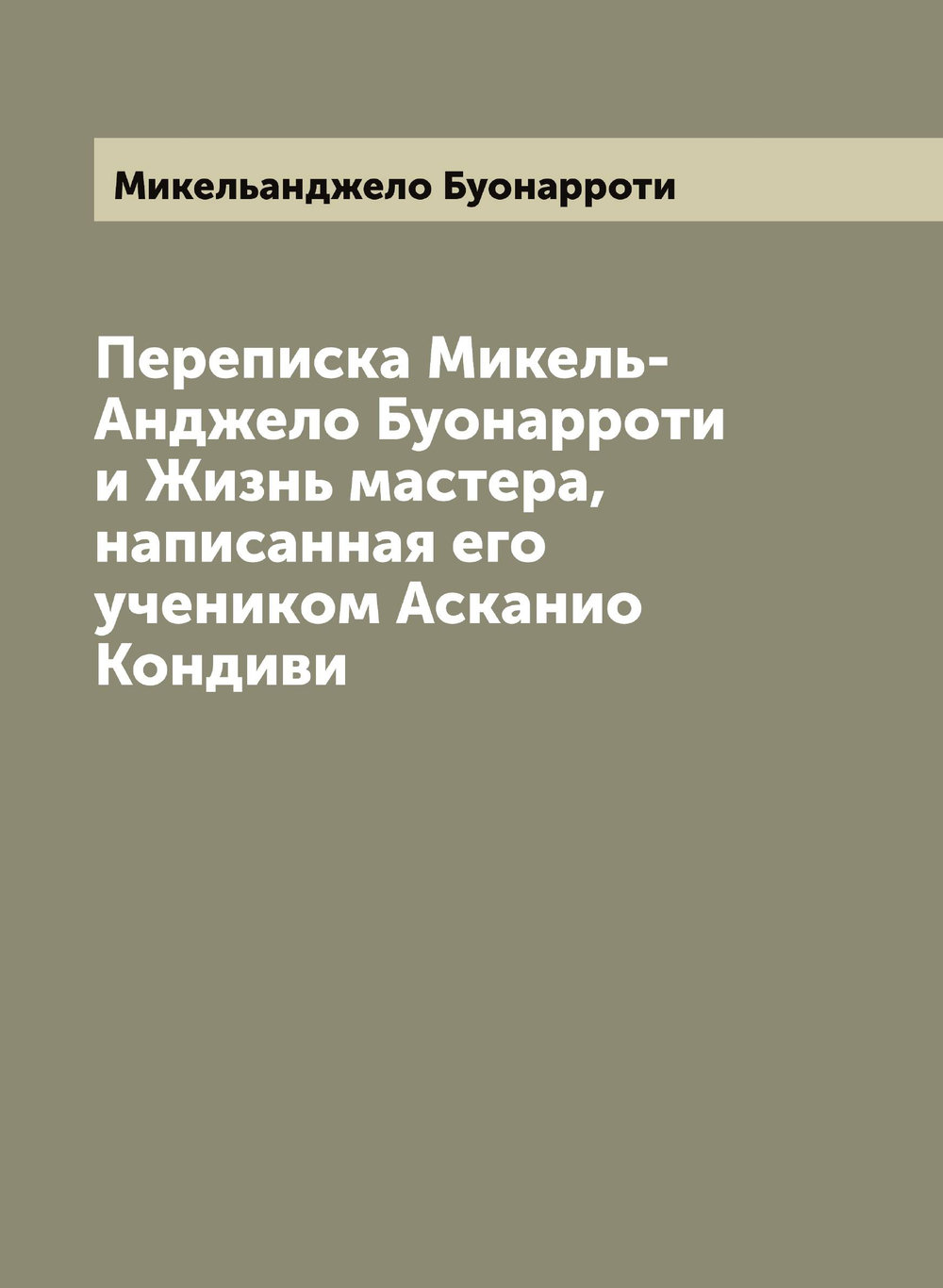 Переписка Микель-Анджело Буонарроти и Жизнь мастера, написанная его учеником Асканио Кондиви | Микельанджело Буонарроти