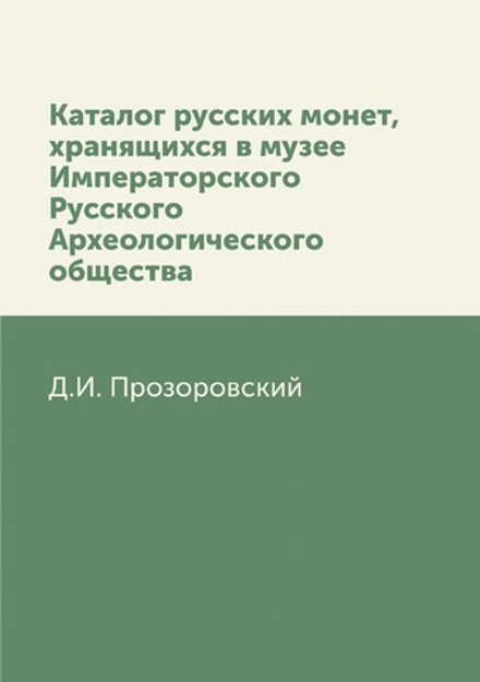 Каталог русских монет, хранящихся в музее Императорского Русского Археологического общества | Д.И. Прозоровский