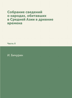 Собрание сведений о народах, обитавших в Средней Азии в древние времена. Часть 2 | И. Бичурин