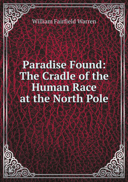 Paradise Found: The Cradle of the Human Race at the North Pole | William Fairfield Warren
