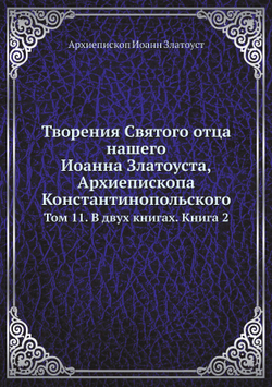 Творения Святого отца нашего Иоанна Златоуста, архиепископа Константинопольского. Том 11. В двух книгах. Книга 2 | Архиепископ Иоанн Златоуст