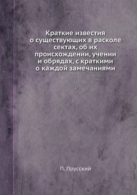 Краткие известия о существующих в расколе сектах, об их происхождении, учении и обрядах, с краткими о каждой замечаниями | П. Прусский