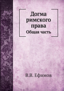 Догма римского права. Общая часть | В.В. Ефимов