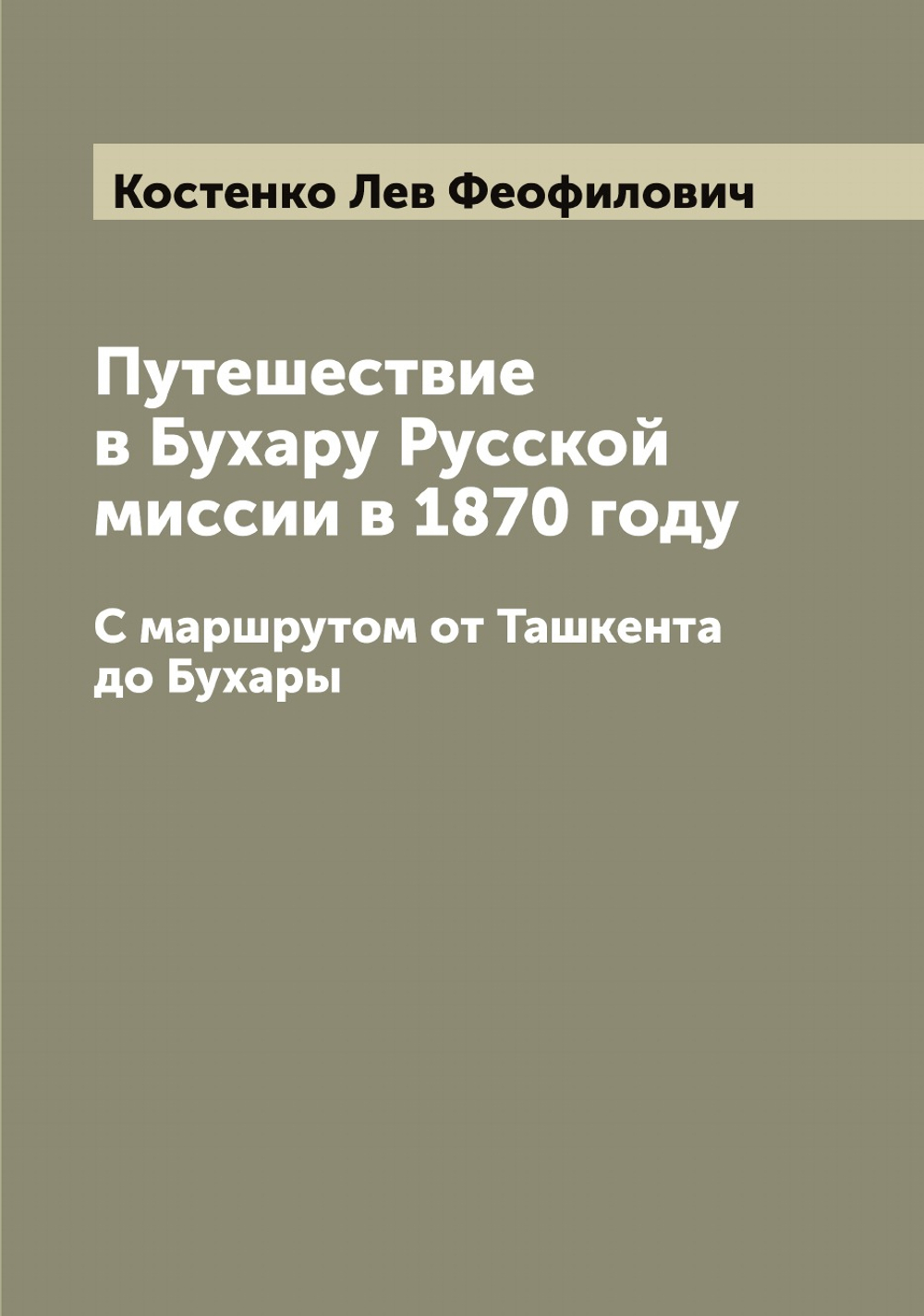 Путешествие в Бухару Русской миссии в 1870 году. С маршрутом от Ташкента до Бухары | Костенко Лев Феофилович