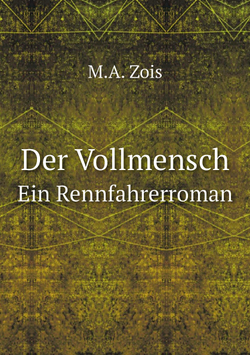 Der Vollmensch. Ein Rennfahrerroman | M.A. Zois