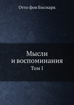 Мысли и воспоминания. Том I | О. фон Бисмарк