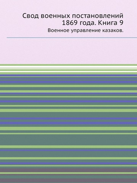 Свод военных постановлений 1869 года. Кн.9. Военное управление казаков. | Коллектив авторов