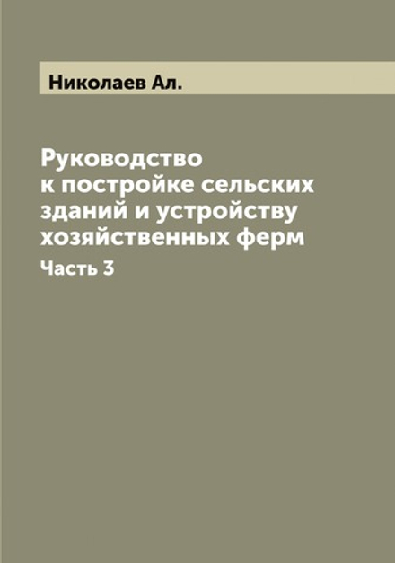 Руководство к постройке сельских зданий и устройству хозяйственных ферм. Часть 3 | Николаев Ал.