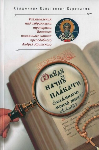 "Откуду начну плакати окаяннаго моего жития деяний?". Размышления над избранными тропарями Великого покаянного канона преподобного Андрея Критского. Священник Константин Корепанов