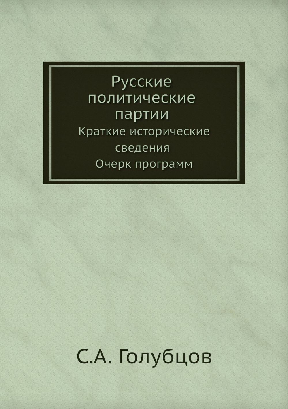 Русские политические партии. Краткие исторические сведения Очерк программ | С.А. Голубцов