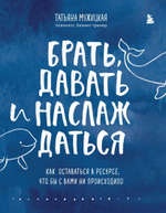 Брать, давать и наслаждаться. Как оставаться в ресурсе, что бы с вами ни происходило. Татьяна Мужицкая