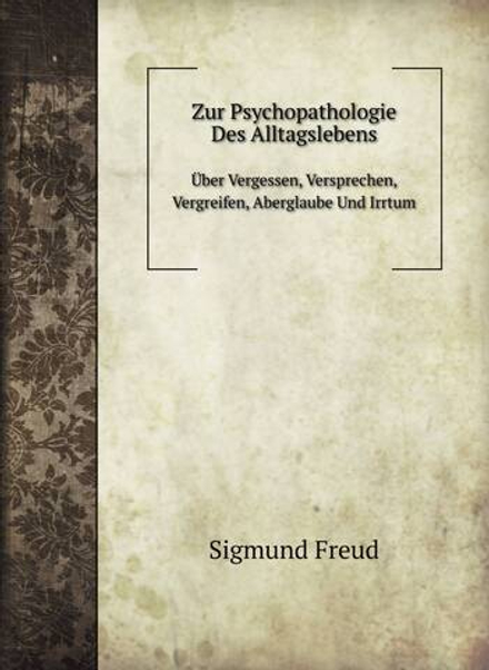 Zur Psychopathologie Des Alltagslebens. Über Vergessen, Versprechen, Vergreifen, Aberglaube Und Irrtum | Sigmund Freud