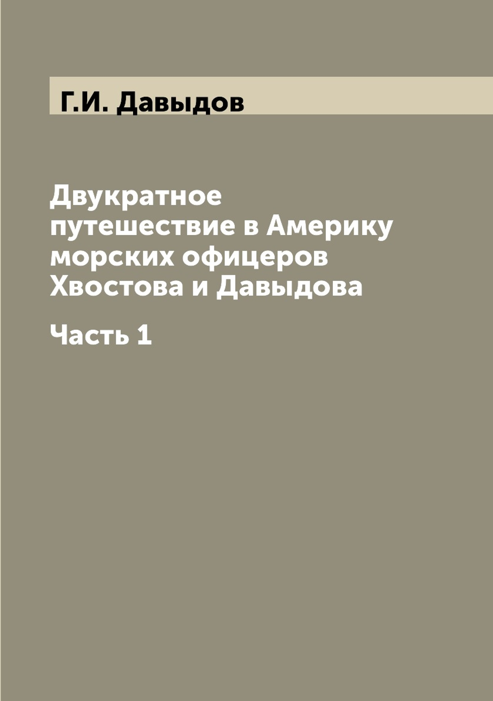 Двукратное путешествие в Америку морских офицеров Хвостова и Давыдова. Часть 1 | Г.И. Давыдов