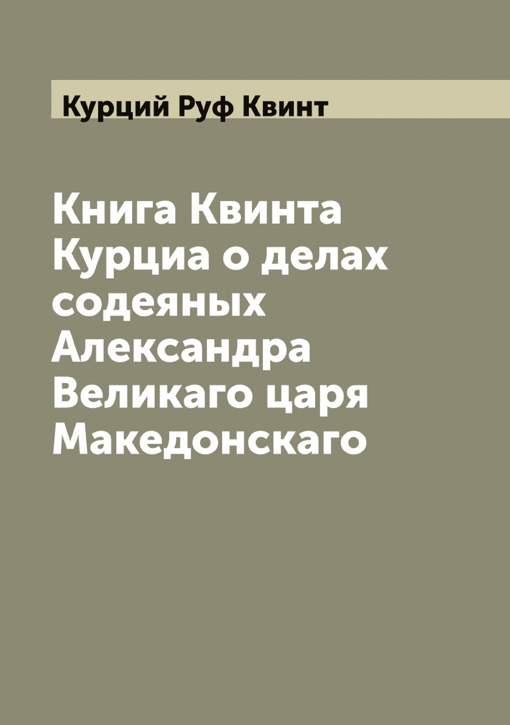 Книга Квинта Курциа о делах содеяных Александра Великаго царя Македонскаго | Курций Руф Квинт
