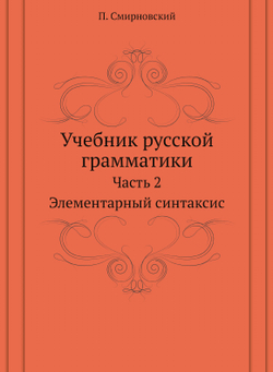 Учебник русской грамматики. Часть 2. Элементарный синтаксис | П. Смирновский