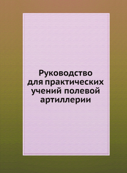 Руководство для практических учений полевой артиллерии | Нет автора