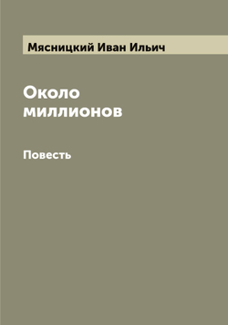 Около миллионов. Повесть | Мясницкий Иван Ильич