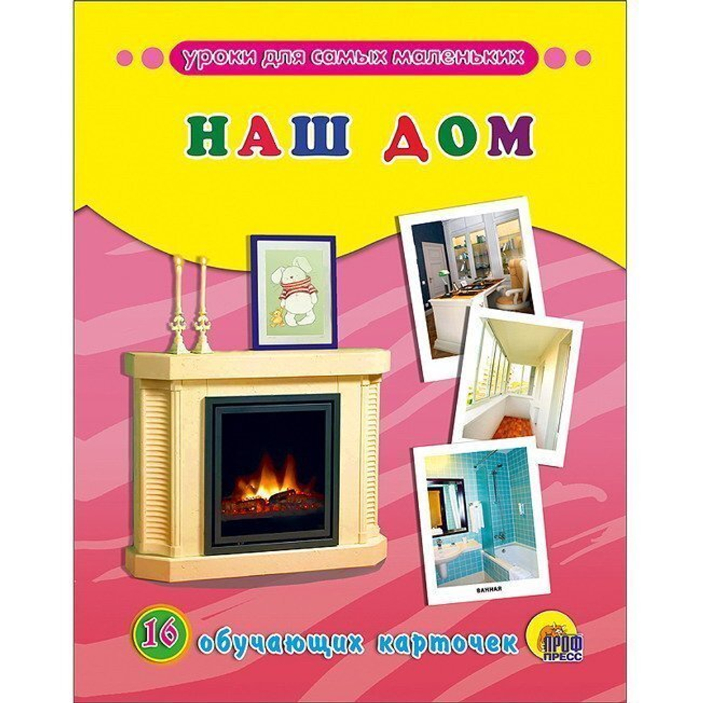Уроки для самых маленьких. Наш Дом. 16 обучающих карточек. 0+