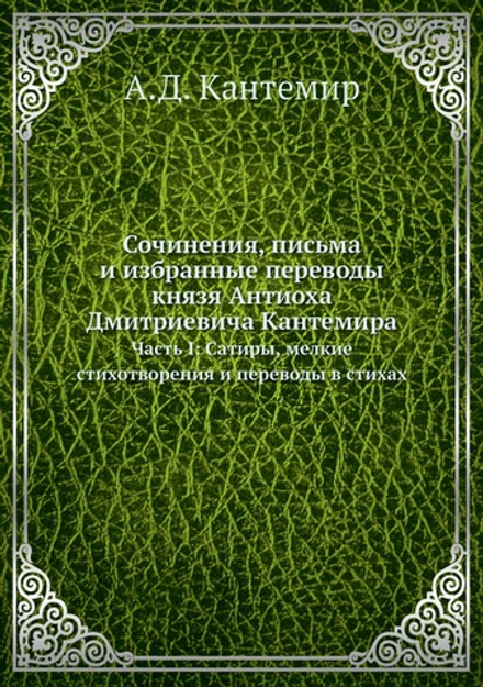 Сочинения, письма и избранные переводы князя Антиоха Дмитриевича Кантемира. Часть I: Сатиры, мелкие стихотворения и переводы в стихах | А. Д. Кантемир