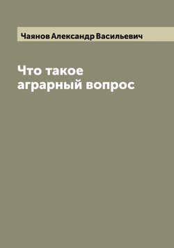 Что такое аграрный вопрос | Чаянов Александр Васильевич