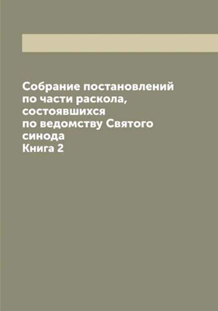 Собрание постановлений по части раскола, состоявшихся по ведомству Святого синода. Книга 2 | Коллектив Авторов