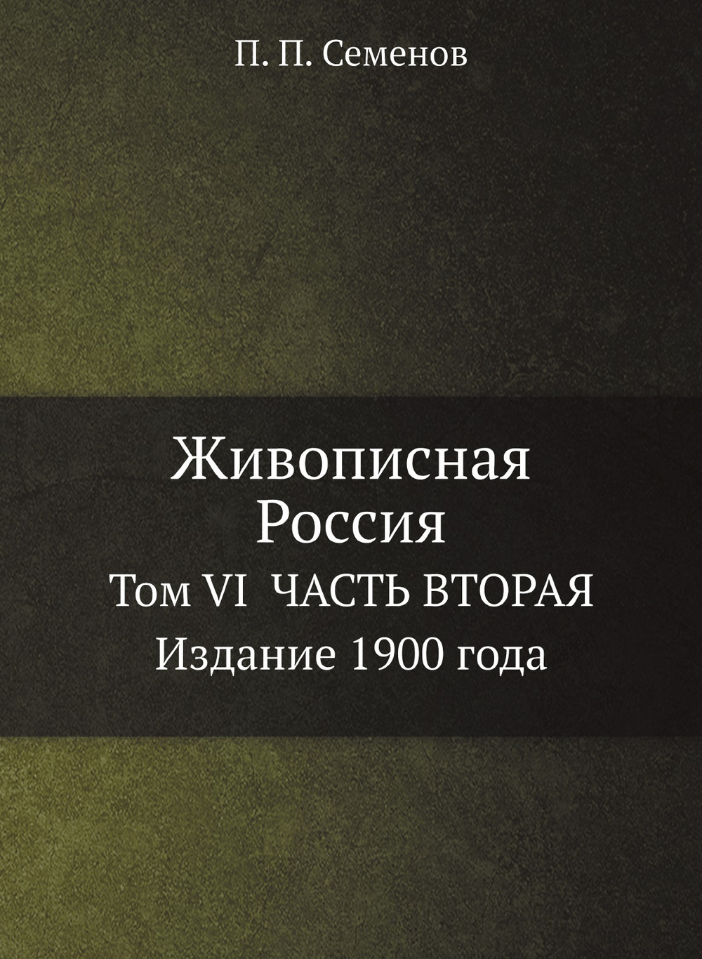 Живописная Россия. Том VI  ЧАСТЬ ВТОРАЯ  Издание 1900 года | П. П. Семенов