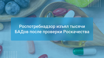 Роспотребнадзор изъял тысячи БАДов после проверки Роскачества