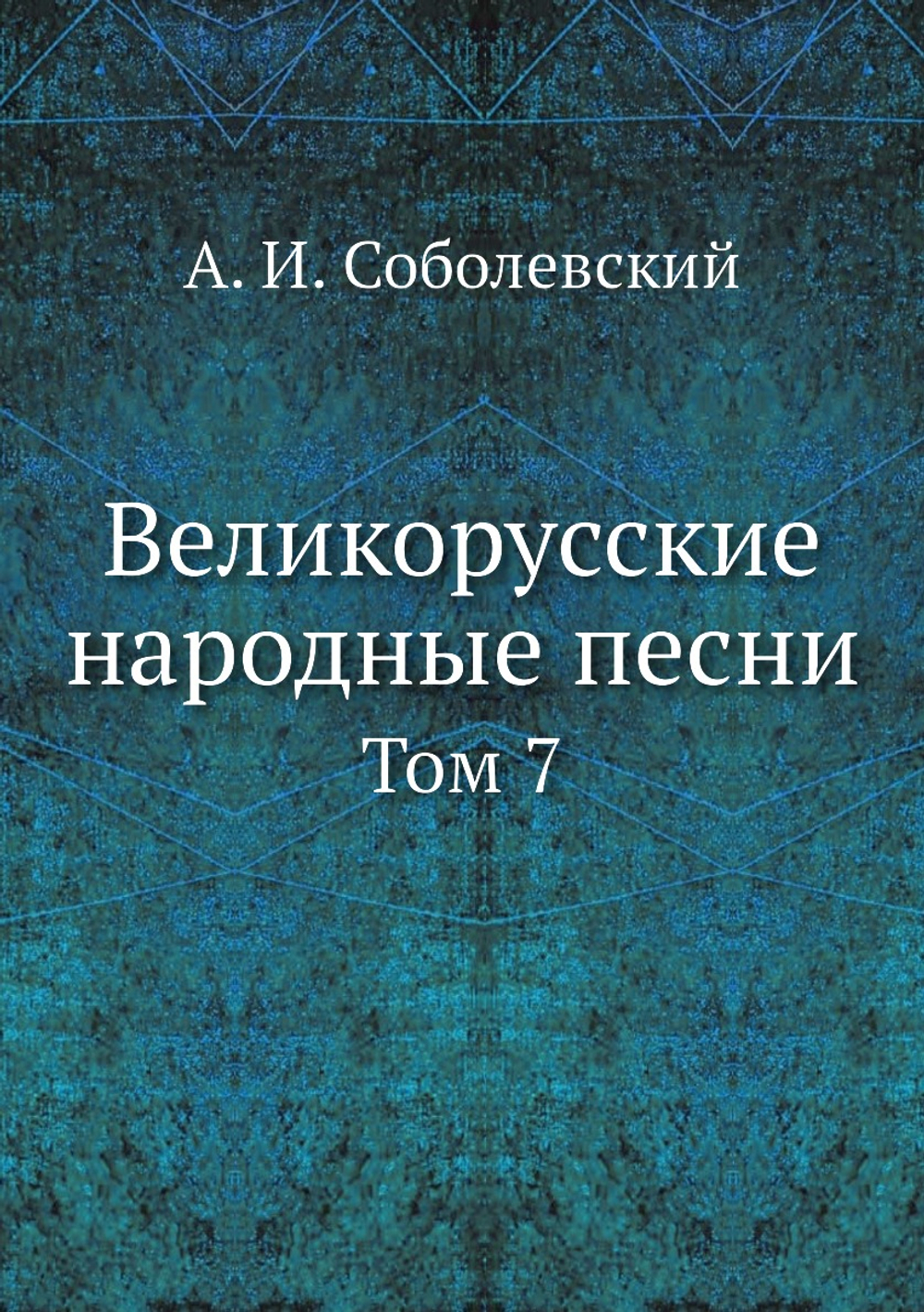 Великорусские народные песни. Том 7 | А. И. Соболевский