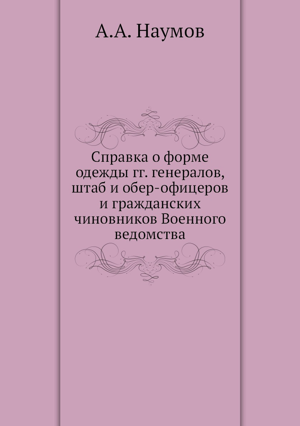 Справка о форме одежды гг. генералов, штаб и обер-офицеров и гражданских чиновников Военного ведомства | А.А. Наумов