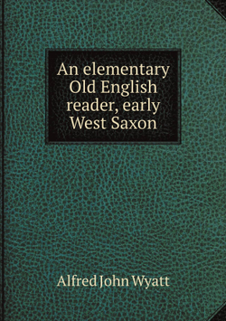An elementary Old English reader, early West Saxon | Alfred John Wyatt