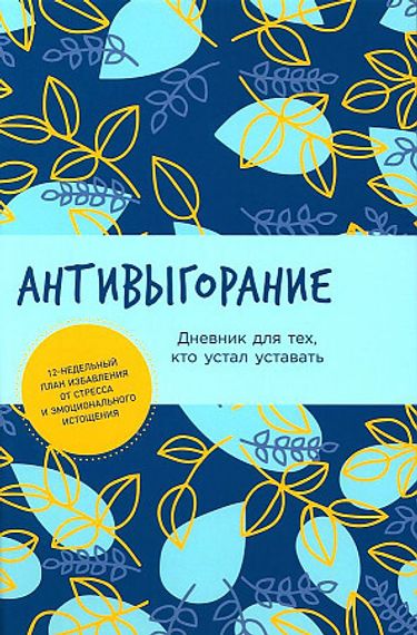 Антивыгорание: Дневник для тех, кто устал уставать. 12-недельный план избавления от стресса и эмоцио