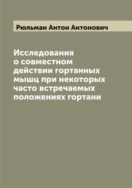 Исследования о совместном действии гортанных мышц при некоторых часто встречаемых положениях гортани | Рюльман Антон Антонович