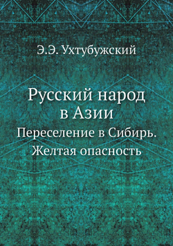 Русский народ в Азии. Переселение в Сибирь. Желтая опасность | Э.Э. Ухтубужский