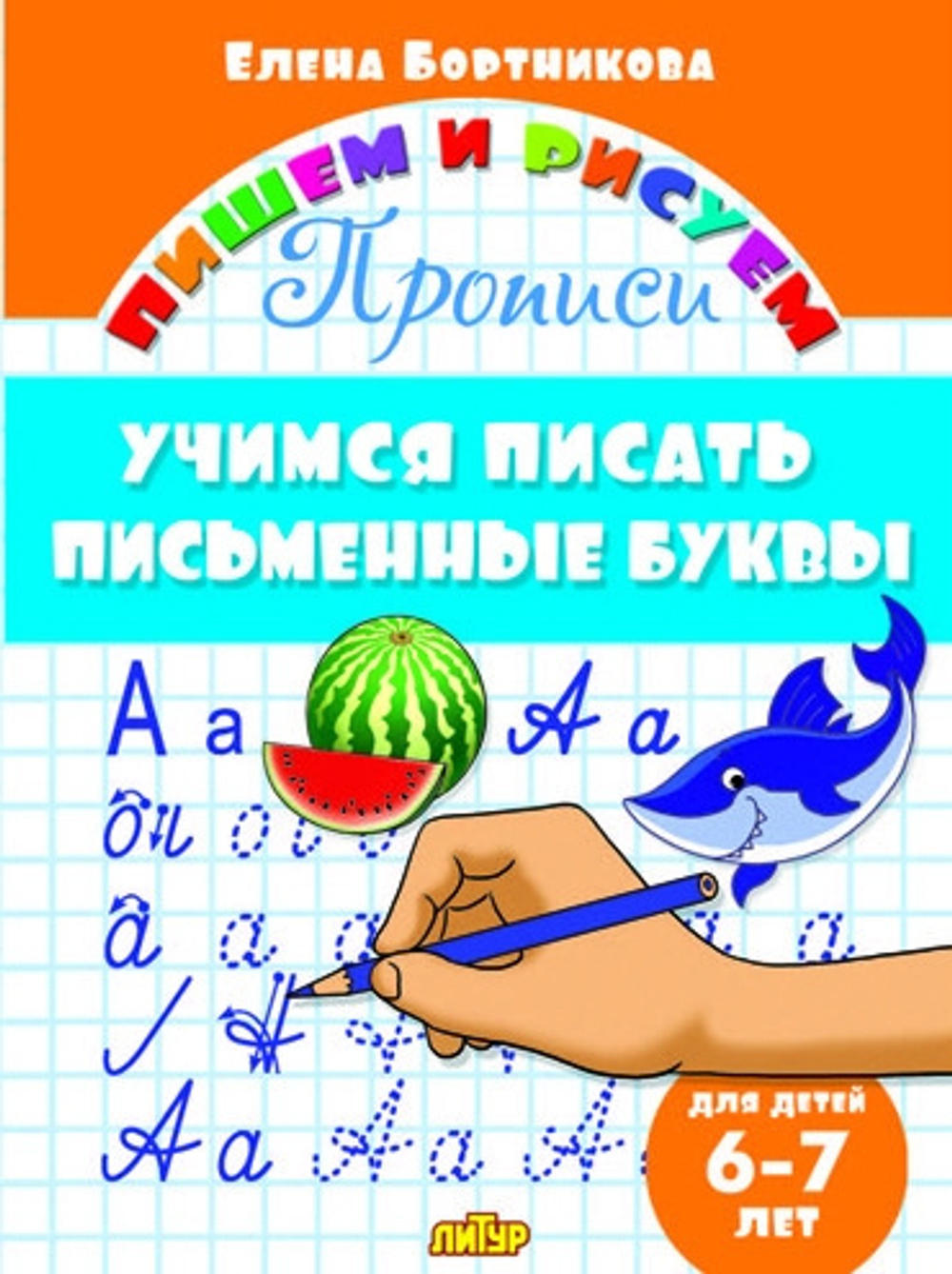 Прописи. Учимся писать письменные буквы (для детей 6-7 лет), изд.: Литур, авт.: Бортникова Е.Ф., серия.: Пишем и рисуем