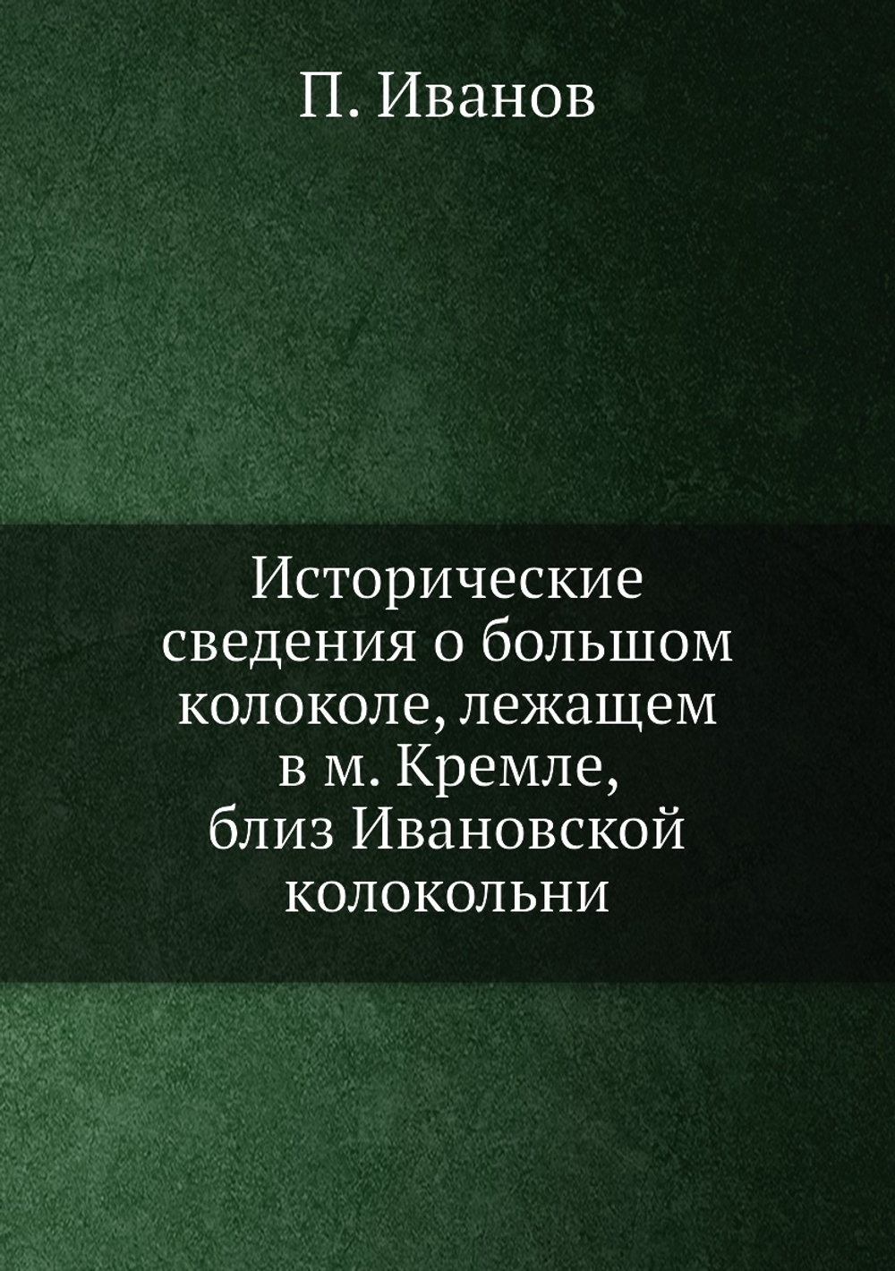Исторические сведения о большом колоколе, лежащем в м. Кремле, близ Ивановской колокольни | П. Иванов