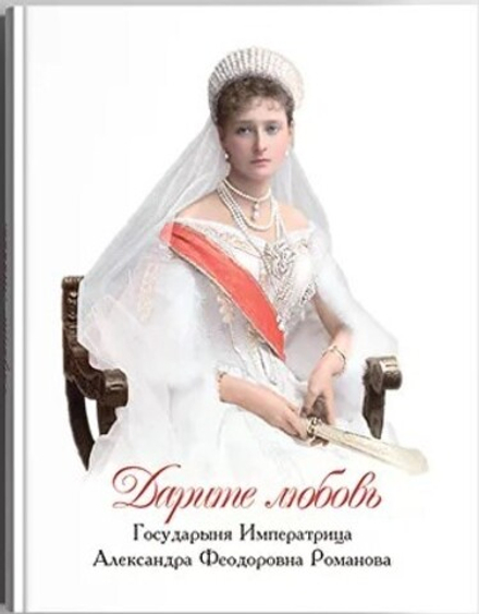 Дарите любовь. Государыня императрица Александра Федоровна Романова (Апостол Веры)