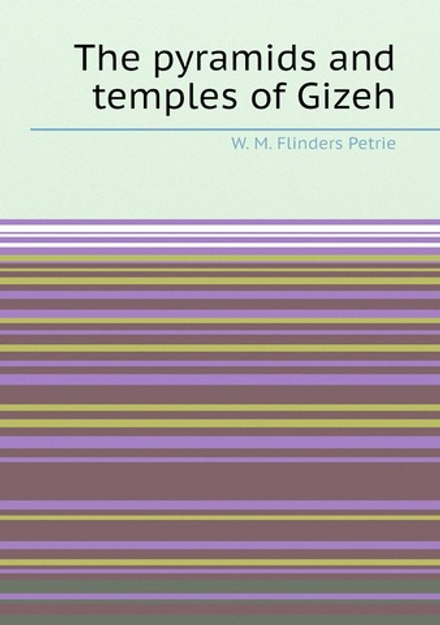 The pyramids and temples of Gizeh | W. M. Flinders Petrie