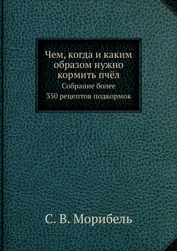 Чем, когда и каким образом нужно кормить пчёл. Собрание более 350 рецептов подкормок | С. В. Морибель