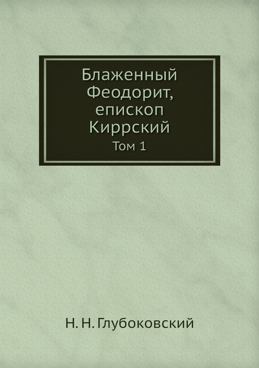 Блаженный Феодорит, епископ Киррский. Том 1 | Н. Н. Глубоковский